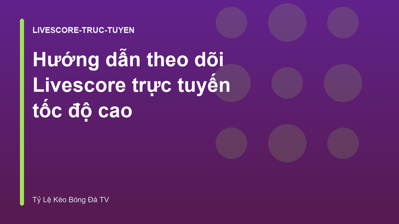Hướng dẫn theo dõi Livescore trực tuyến tốc độ cao